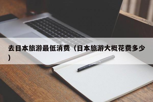 去日本要多少钱才能去_去日本要多少钱才能去旅游